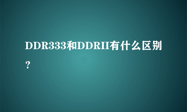 DDR333和DDRII有什么区别？