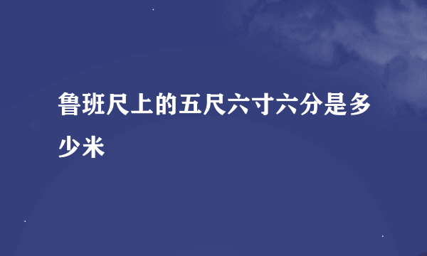 鲁班尺上的五尺六寸六分是多少米