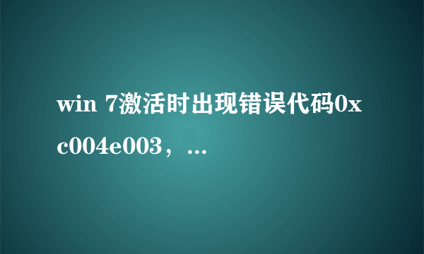 win 7激活时出现错误代码0xc004e003，怎么办？