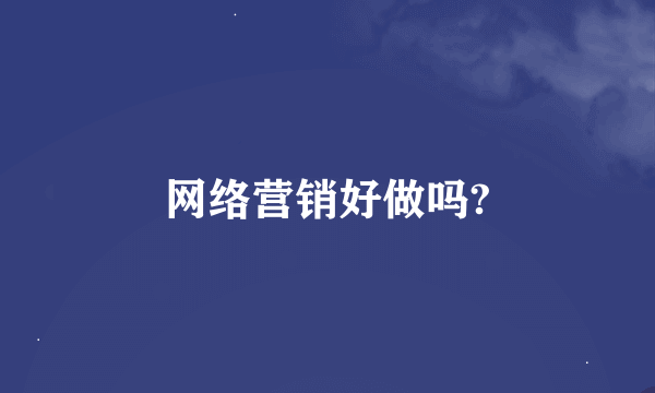 网络营销好做吗?