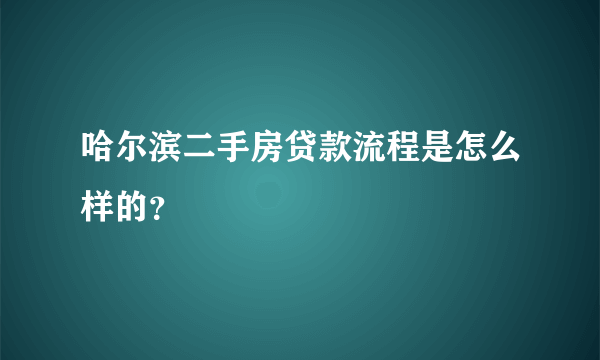 哈尔滨二手房贷款流程是怎么样的？