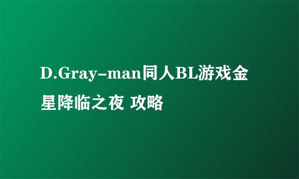 D.Gray-man同人BL游戏金星降临之夜 攻略