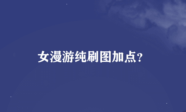 女漫游纯刷图加点？