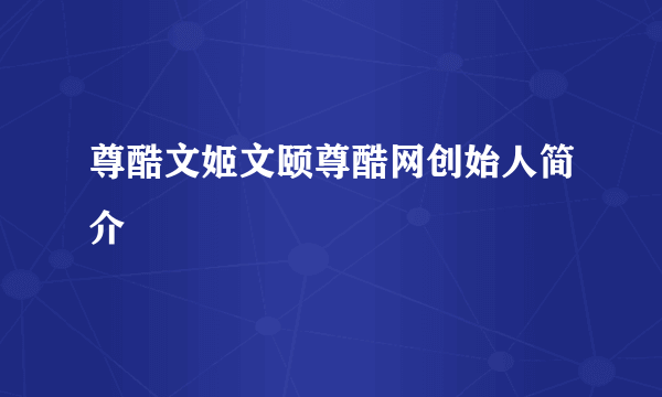 尊酷文姬文颐尊酷网创始人简介