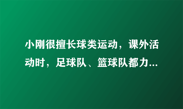 小刚很擅长球类运动，课外活动时，足球队、篮球队都力邀他到自己的阵营，小刚左右为难，最后决定通过掷硬