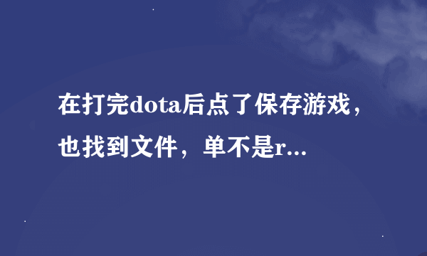 在打完dota后点了保存游戏，也找到文件，单不是replay的那种格式，应该怎么观看