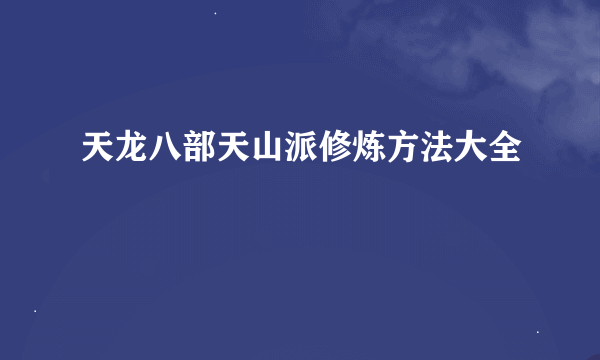 天龙八部天山派修炼方法大全