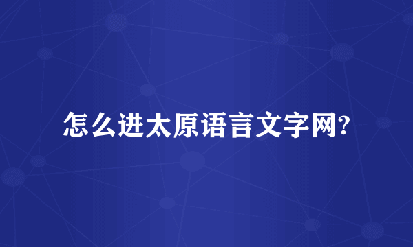 怎么进太原语言文字网?