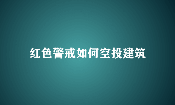 红色警戒如何空投建筑
