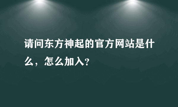 请问东方神起的官方网站是什么，怎么加入？