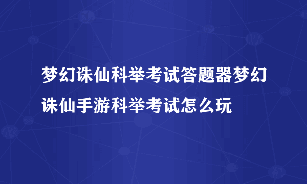 梦幻诛仙科举考试答题器梦幻诛仙手游科举考试怎么玩