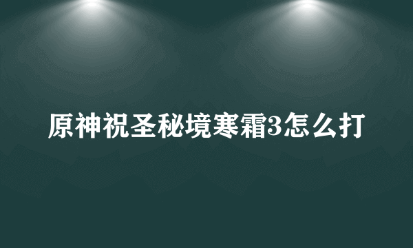 原神祝圣秘境寒霜3怎么打