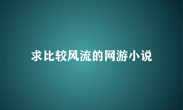 求比较风流的网游小说