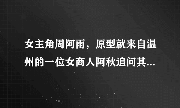 女主角周阿雨，原型就来自温州的一位女商人阿秋追问其家人呢，是否也像电视剧那样的传奇，