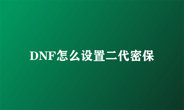 DNF怎么设置二代密保
