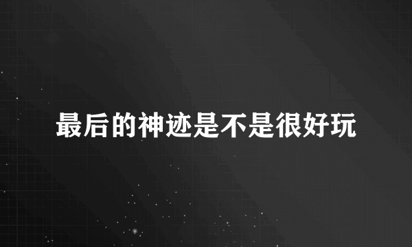最后的神迹是不是很好玩