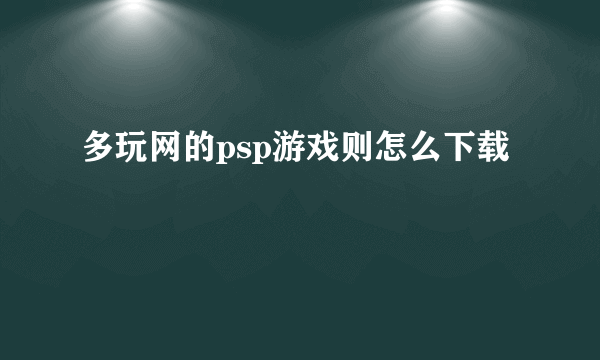多玩网的psp游戏则怎么下载