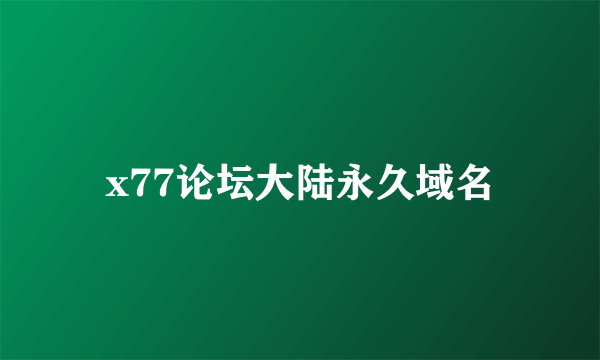 x77论坛大陆永久域名