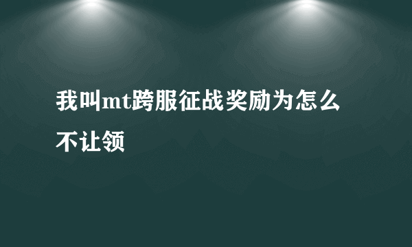 我叫mt跨服征战奖励为怎么不让领