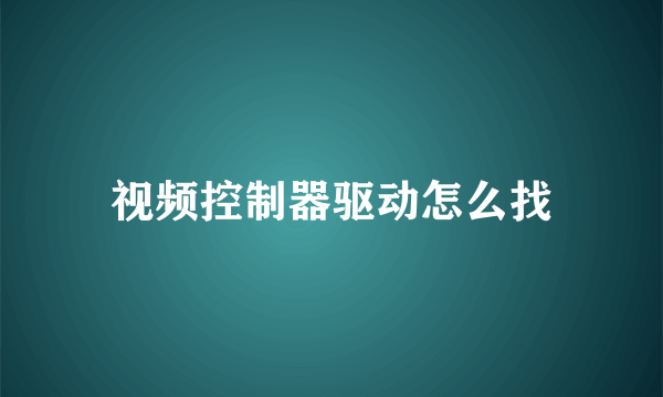 视频控制器驱动怎么找