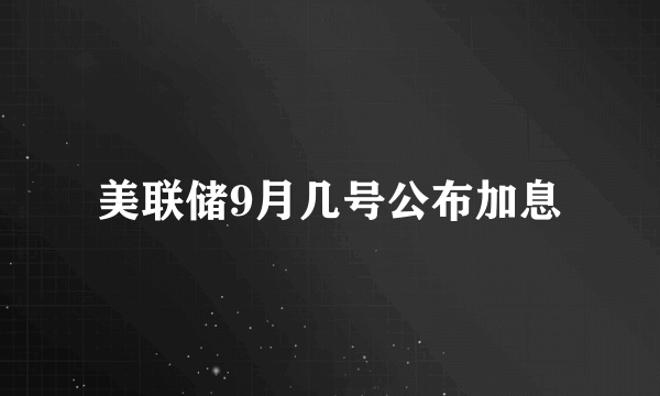 美联储9月几号公布加息