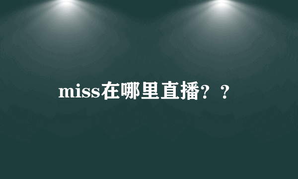 miss在哪里直播？？
