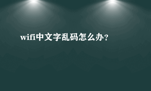 wifi中文字乱码怎么办？
