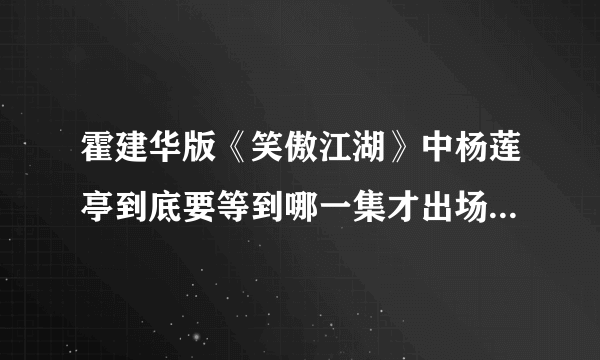 霍建华版《笑傲江湖》中杨莲亭到底要等到哪一集才出场？_36