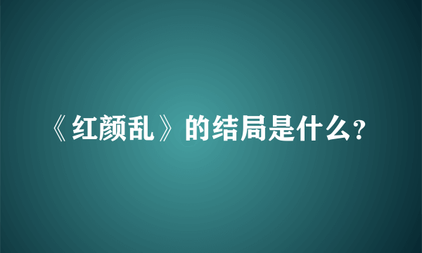 《红颜乱》的结局是什么？