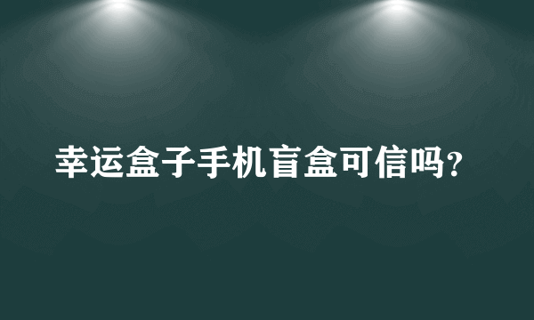 幸运盒子手机盲盒可信吗？
