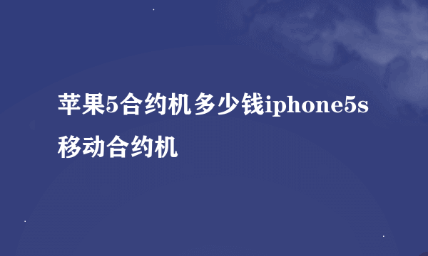 苹果5合约机多少钱iphone5s移动合约机
