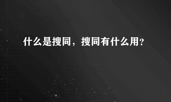 什么是搜同，搜同有什么用？
