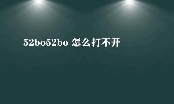 52bo52bo 怎么打不开