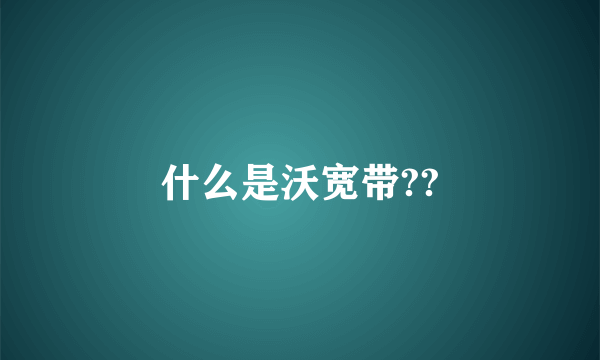 什么是沃宽带??
