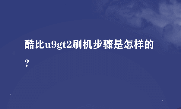 酷比u9gt2刷机步骤是怎样的？