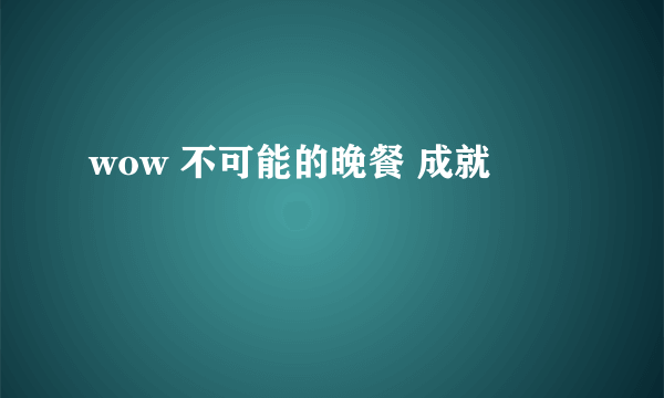 wow 不可能的晚餐 成就
