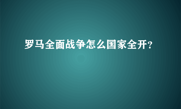 罗马全面战争怎么国家全开？