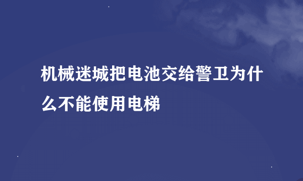 机械迷城把电池交给警卫为什么不能使用电梯
