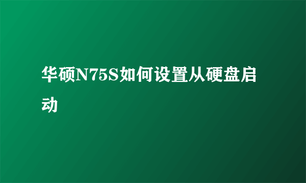 华硕N75S如何设置从硬盘启动