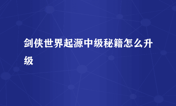 剑侠世界起源中级秘籍怎么升级