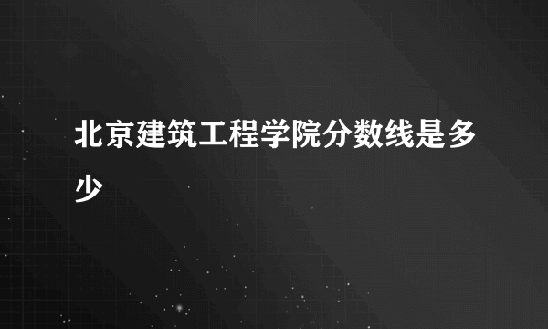 北京建筑工程学院分数线是多少