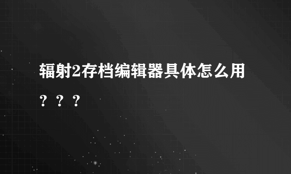 辐射2存档编辑器具体怎么用？？？