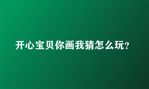 开心宝贝你画我猜怎么玩？