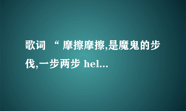 歌词 “ 摩擦摩擦,是魔鬼的步伐,一步两步 hellip hellip “ 这是哪谁歌？