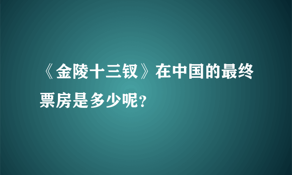 《金陵十三钗》在中国的最终票房是多少呢？