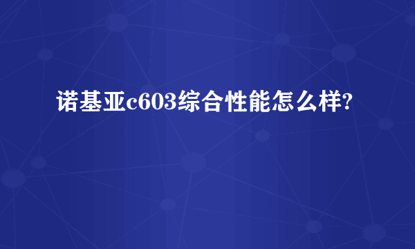 诺基亚c603综合性能怎么样?