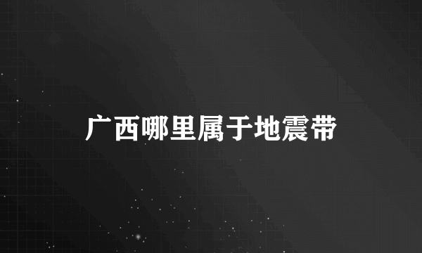 广西哪里属于地震带