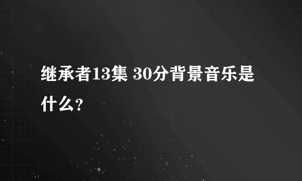 继承者13集 30分背景音乐是什么？