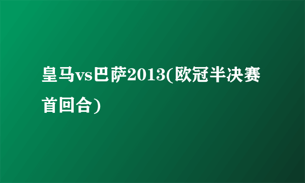 皇马vs巴萨2013(欧冠半决赛首回合)