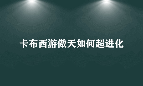卡布西游傲天如何超进化